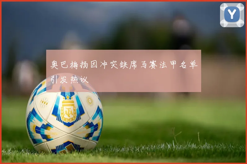 奥巴梅扬因冲突缺席马赛法甲名单引发热议