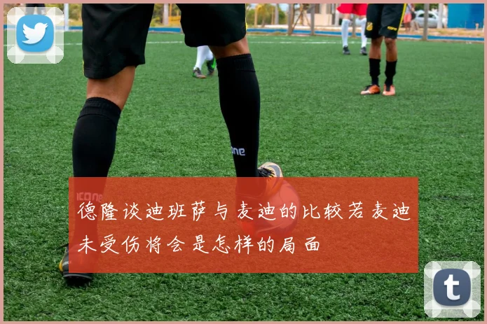 德隆谈迪班萨与麦迪的比较若麦迪未受伤将会是怎样的局面