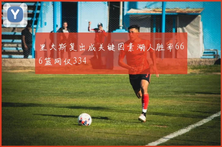 里夫斯复出成关键因素湖人胜率666篮网仅334