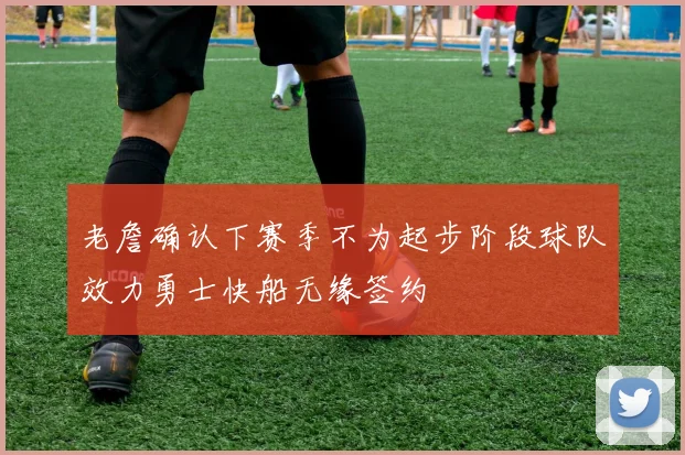 老詹确认下赛季不为起步阶段球队效力勇士快船无缘签约